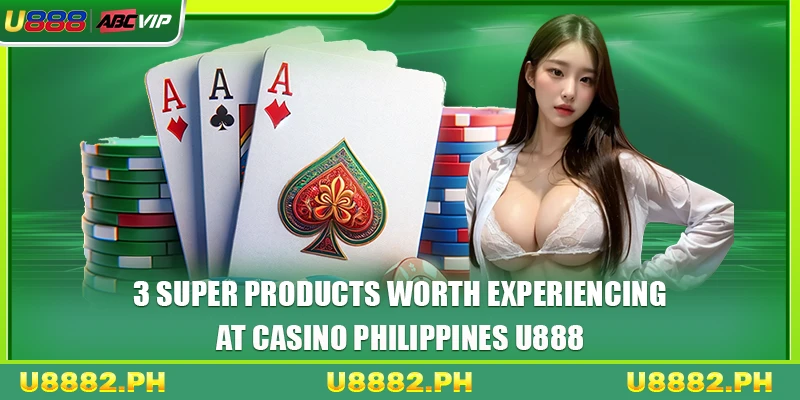 3 super products worth experiencing at casino Philippines U888